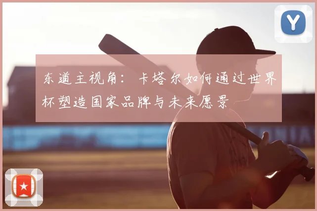 东道主视角：卡塔尔如何通过世界杯塑造国家品牌与未来愿景