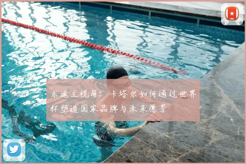 东道主视角：卡塔尔如何通过世界杯塑造国家品牌与未来愿景
