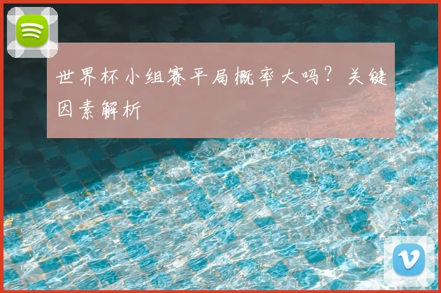 世界杯小组赛平局概率大吗？关键因素解析