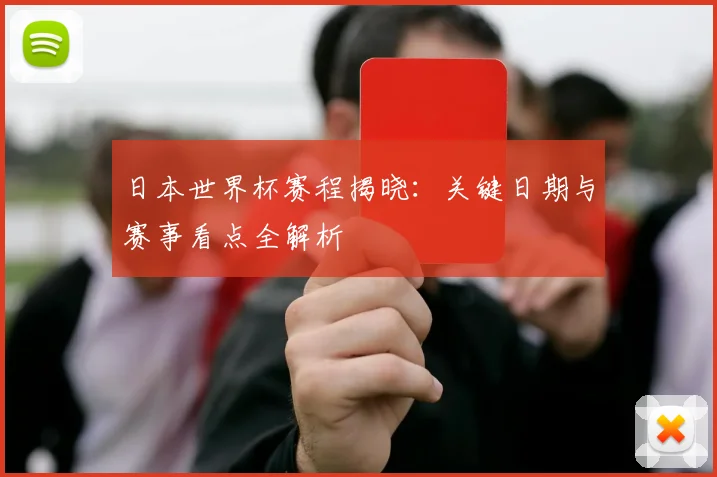 日本世界杯赛程揭晓:关键日期与赛事看点全解析