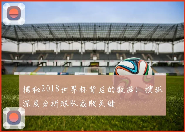 揭秘2018世界杯背后的数据：搜狐深度分析球队成败关键