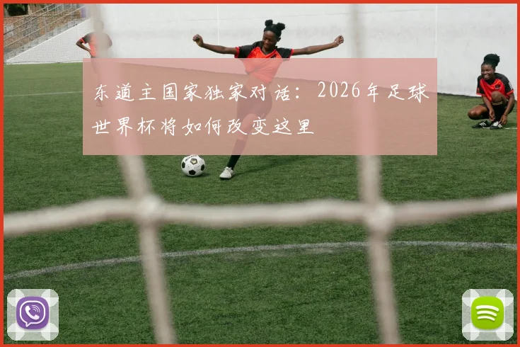 东道主国家独家对话：2026年足球世界杯将如何改变这里