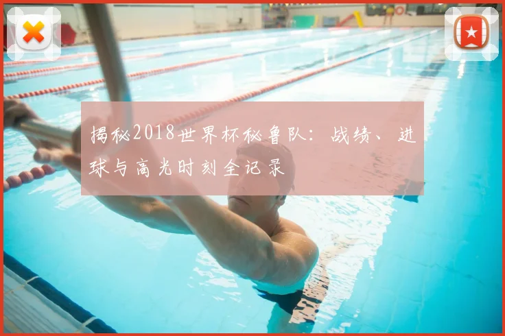 揭秘2018世界杯秘鲁队：战绩、进球与高光时刻全记录