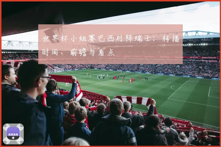 世界杯小组赛巴西对阵瑞士:转播时间、前瞻与看点