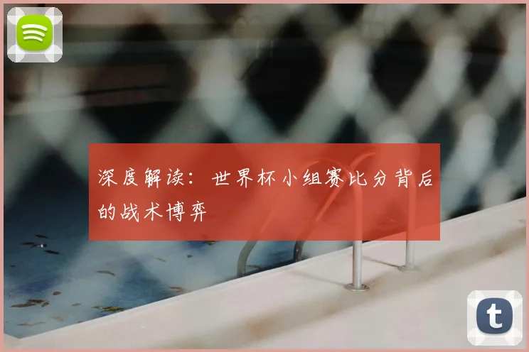 深度解读：世界杯小组赛比分背后的战术博弈
