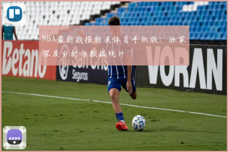 NBA最新战报新浪体育手机版：独家深度分析与数据统计