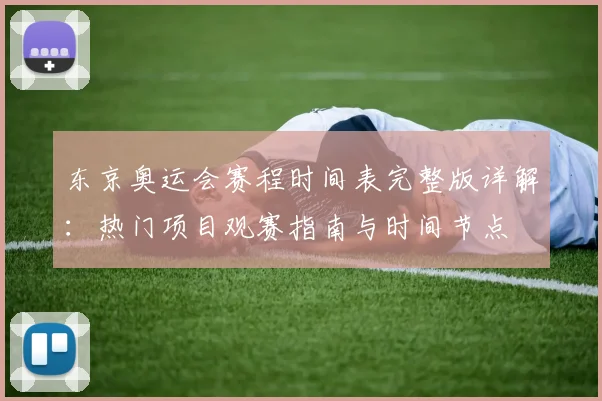 东京奥运会赛程时间表完整版详解：热门项目观赛指南与时间节点