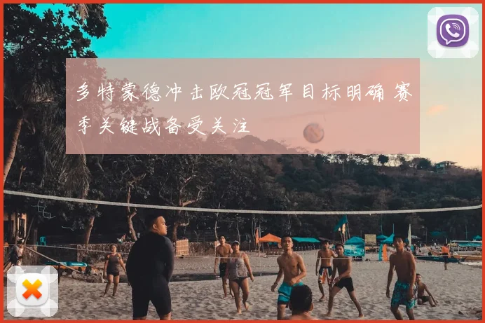 多特蒙德冲击欧冠冠军目标明确 赛季关键战备受关注