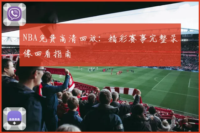 NBA免费高清回放：精彩赛事完整录像回看指南