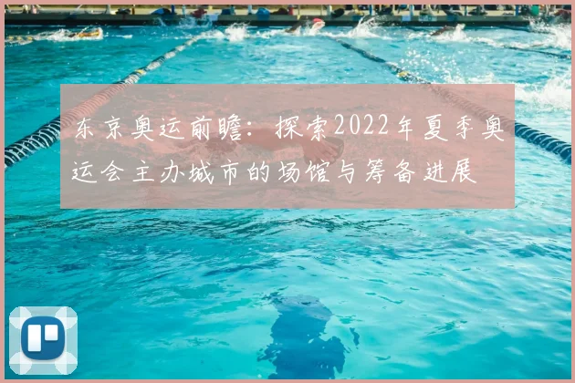 东京奥运前瞻：探索2022年夏季奥运会主办城市的场馆与筹备进展