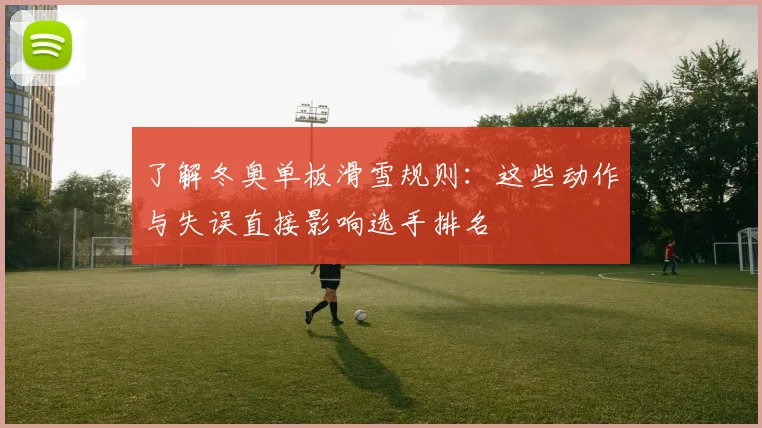 了解冬奥单板滑雪规则：这些动作与失误直接影响选手排名