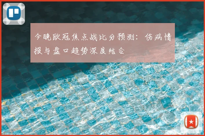 今晚欧冠焦点战比分预测：伤病情报与盘口趋势深度结合