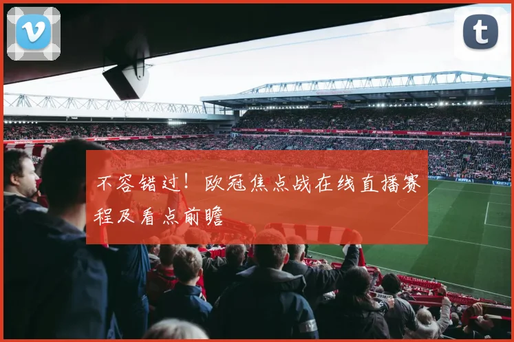 不容错过！欧冠焦点战在线直播赛程及看点前瞻