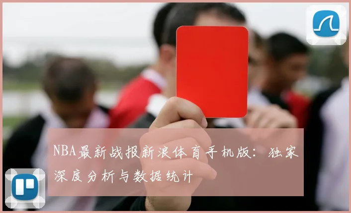 NBA最新战报新浪体育手机版：独家深度分析与数据统计