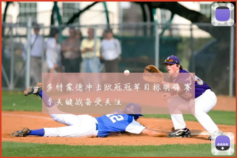 多特蒙德冲击欧冠冠军目标明确 赛季关键战备受关注