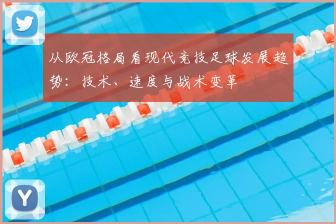 从欧冠格局看现代竞技足球发展趋势：技术、速度与战术变革