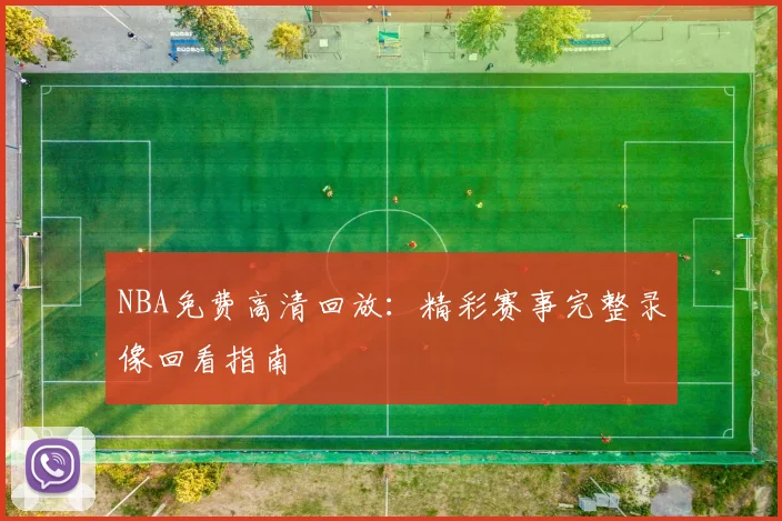 NBA免费高清回放：精彩赛事完整录像回看指南