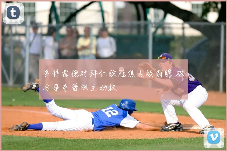 多特蒙德对拜仁欧冠焦点战前瞻 双方争夺晋级主动权