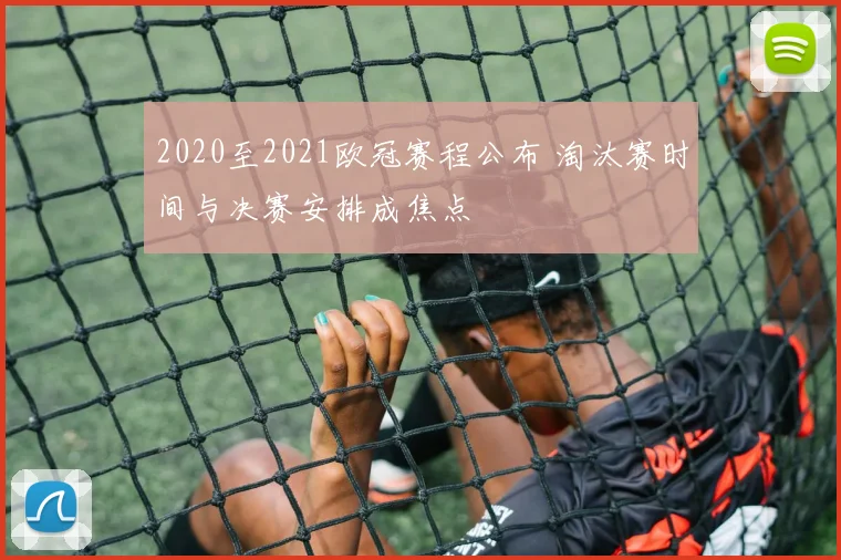 2020至2021欧冠赛程公布 淘汰赛时间与决赛安排成焦点